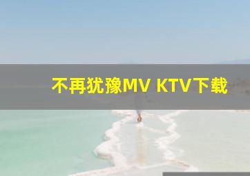 不再犹豫MV KTV下载